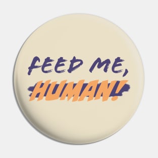 Feed me, Human! Pin