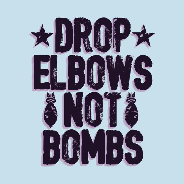 DROP ELBOWS NOT BOMBS by wrasslebox