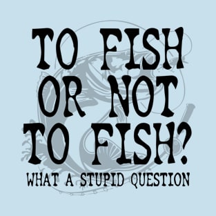 To Fish Or Not To Fish Fishing Gift Idea T-Shirt