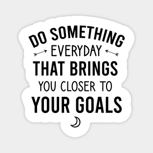 Do something everyday that brings you closer to your goals Magnet