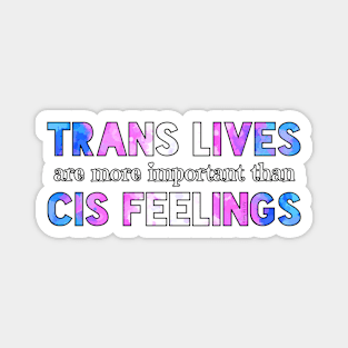 Trans Lives Are More Important Than Cis Feelings Magnet