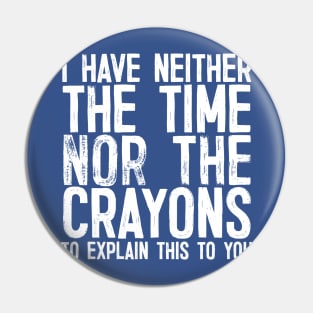 I Have Neither The Time Nor the Crayons To Explain This To You Pin