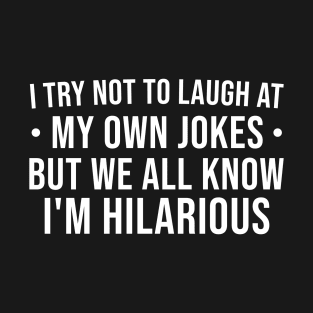 I Try Not To Laugh At My Own Jokes But We All Know I'm Hilarious, Funny Sayings T-Shirt