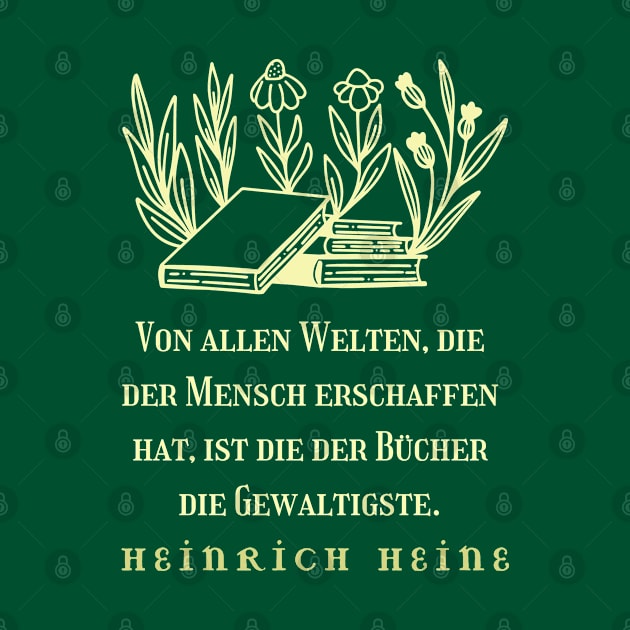 Heinrich Heine quote: Von allen Welten, die der Mensch erschaffen hat, ist die der Bücher die Gewaltigste. by artbleed