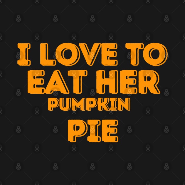 I Love to Eat Her Pumpkin Pie - Humorous Thanksgiving Pumpkin Pie Lovers Gift Idea by KAVA-X