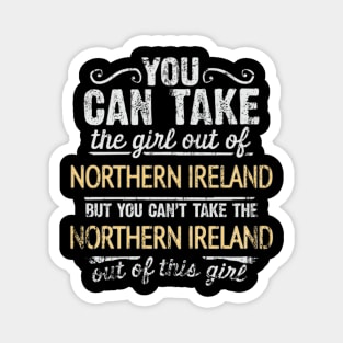 You Can Take The Girl Out Of Northern Ireland But You Cant Take The Northern Ireland Out Of The Girl - Gift for Irish With Roots From Northern Ireland Magnet