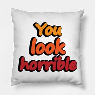 You Look Horrible - humorous quote Pillow