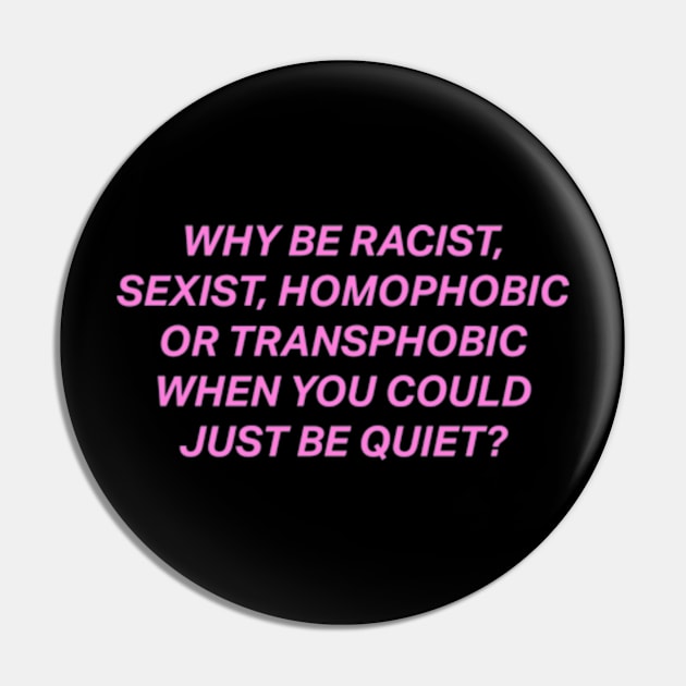 Why Be Racist Sexist Homophobic Pin by deadright