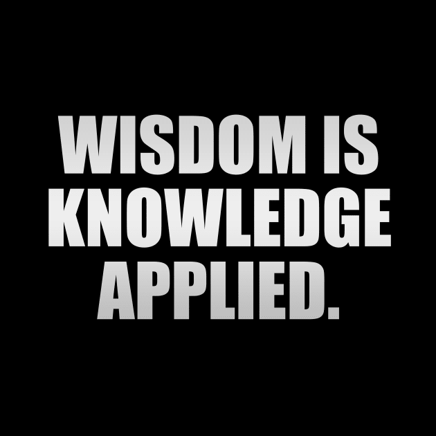 Wisdom is knowledge applied by It'sMyTime