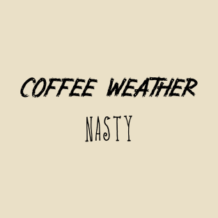 Coffee Weather Quote Nasty T-Shirt