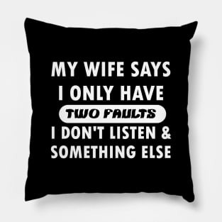 My wife says i only have two faults i don't listen and something else Pillow