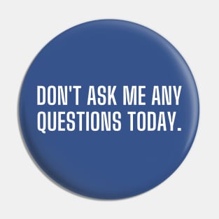 Don't ask me any questions today Pin