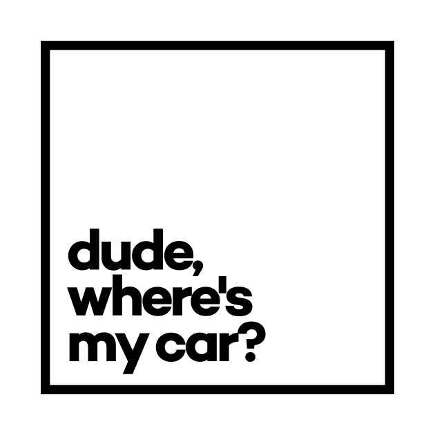 Dude, where's my car? Minimal Black Typography by meeneemal