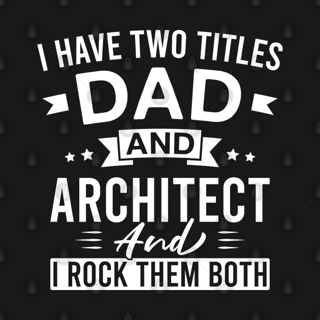 I Have Two Titles Dad and Architect and I Rock Them Both - Architects Father's Day by FOZClothing