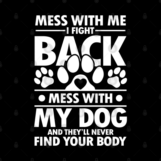 Mess With Me I Fight Back Mess With My Dog by AngelBeez29