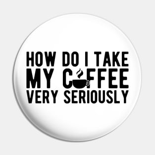 Coffee Lover - How do I take my coffee very seriously Pin