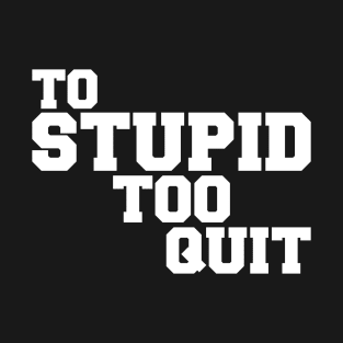 To Stupid Too Quit Sarcastic Men Women Tees T-Shirt