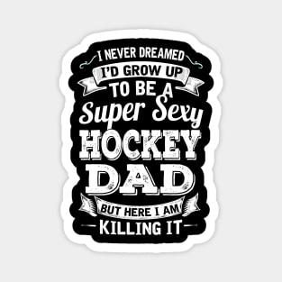 I Never Dreamed I'd Grow Up To Be Super Sexy Hockey Dad But Here I Am Killing It Magnet