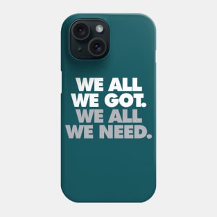 We All We Got, We All We Need Phone Case