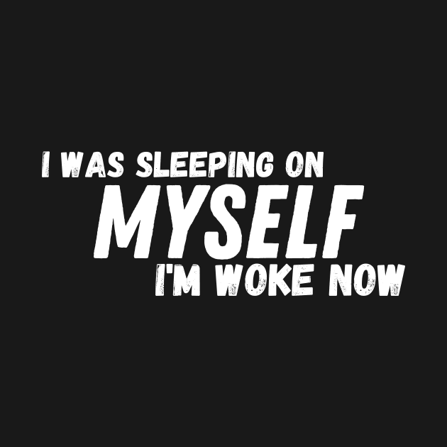 I Was Sleeping On Myself I'm Woke Now by manandi1