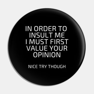 In Order to insult me I must first value your opinion Pin