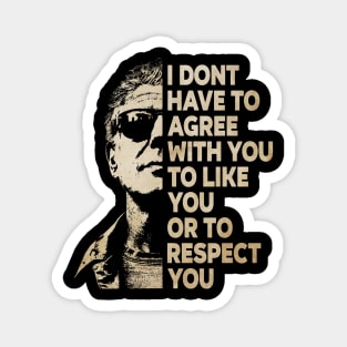 I Don't Have To Agree With You To Like You Or To Respect You Magnet