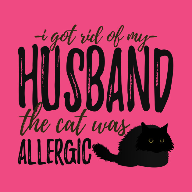 I Got Rid Of My Husband The Cat Was Allergic Cat Lover Pet T