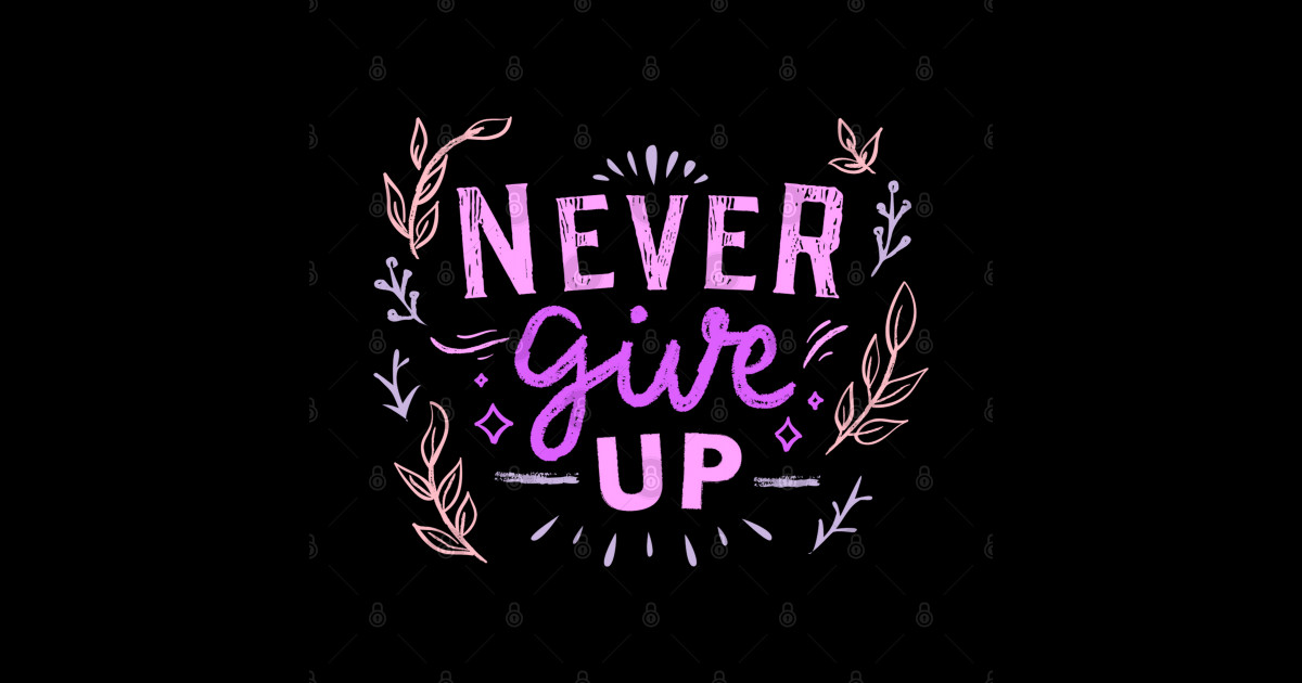 Never Give Up, Motivational, Positivity, Uplifting Quote Design - Never ...