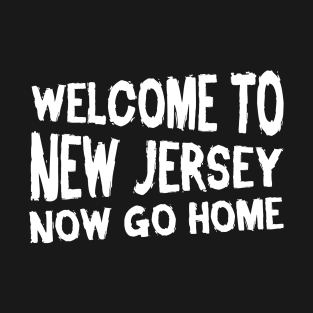 Welcome To New Jersey Now Go Home T-Shirt