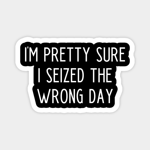 I'm Pretty Sure I Seized the Wrong Day Magnet by kapotka