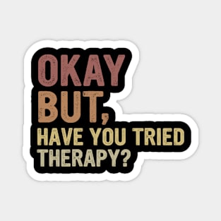 Okay But Have You Tried Therapy? Magnet