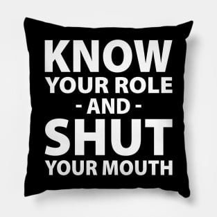 Know Your Role And Shut Your Mouth Pillow