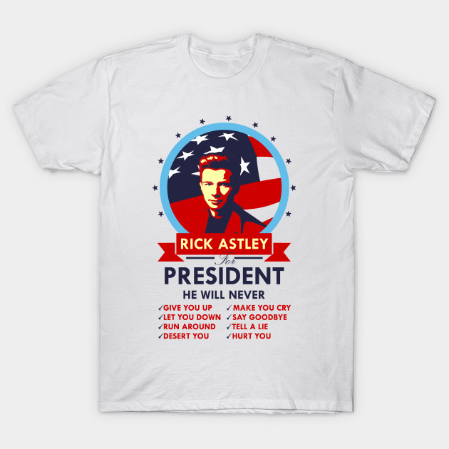 Rick Astley For President Rick Astley T Shirt Teepublic