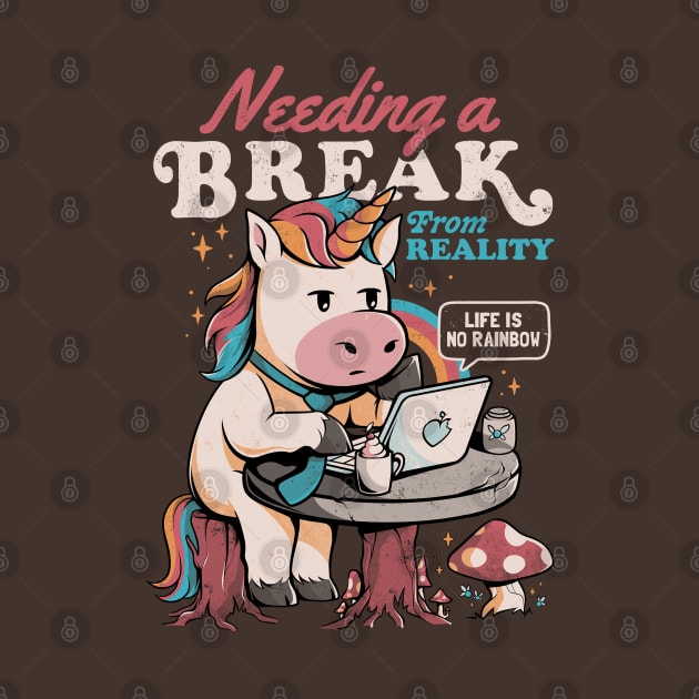 Needing a Break From Reality - Funny Unicorn Sarcasm Rainbow Gift by eduely