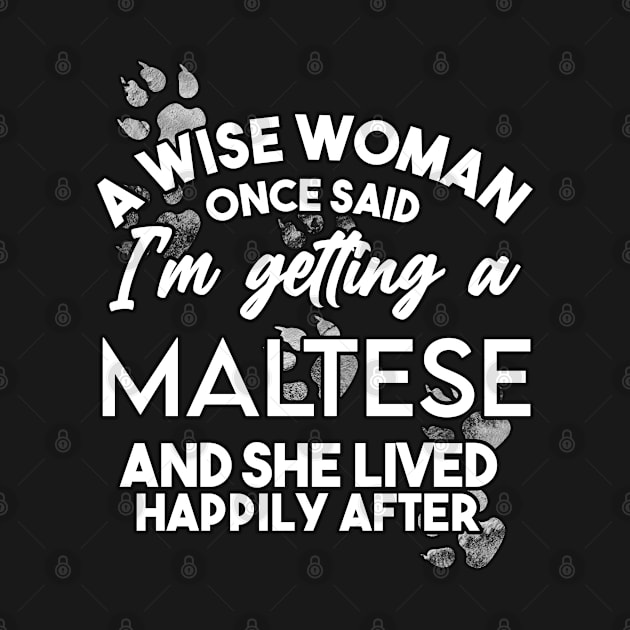 A wise woman once said i'm getting a Maltese and she lived happily after by SerenityByAlex