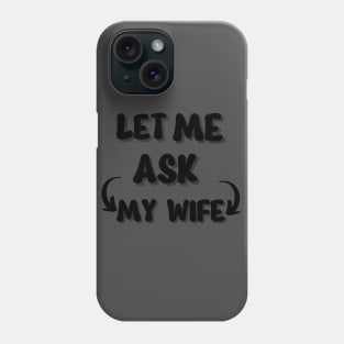 Let Me Ask  My Wife Phone Case