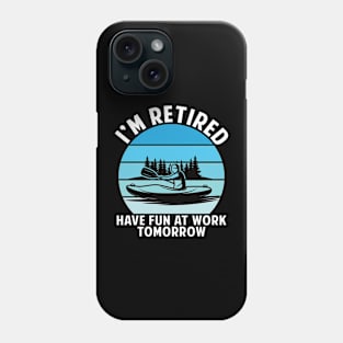 I am retired, have fun at work tomorrow-funny kayaking shirt Phone Case