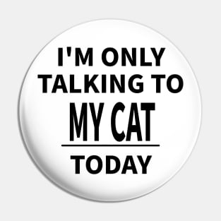 I'M ONLY TALKING TO MY CAT TODAY Pin