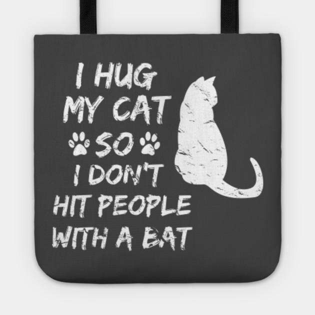 I Hug My Cat So I Don T Hit People With A Bat I Hug My Cat So