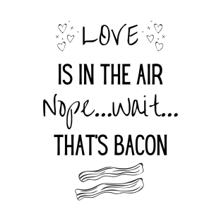 Love is in the air...Nope..Wait That's Bacon T-Shirt