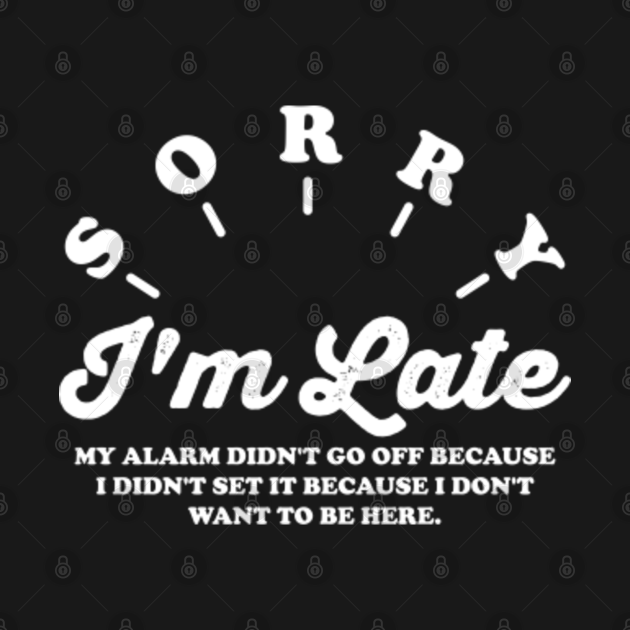 Sorry I'm Late My Alarm Don't Go Off Sorry Im Late My Alarm Dont Go