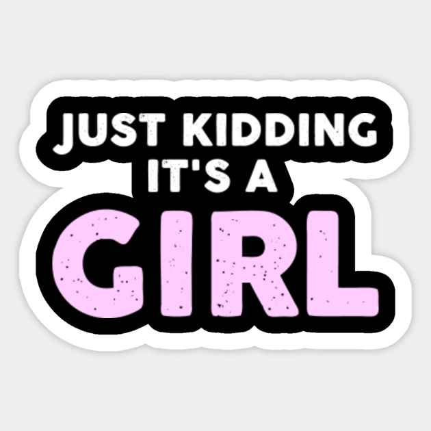 Just Kidding, It's A Girl - Funny Gender Reveal - Its A Girl - Sticker | TeePublic Just Kidding, It's A Girl - Funny Gender Reveal - Its A Girl - Sticker | TeePublic