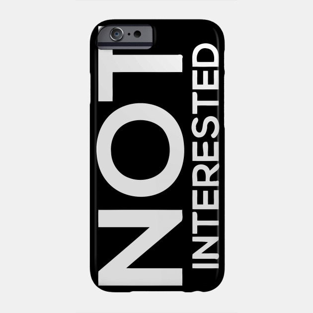 Not Interested Not Interested Phone Case Teepublic