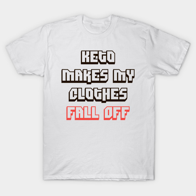 Keto Makes My Clothes Fall Off Funny Diet Keto T Shirt Teepublic