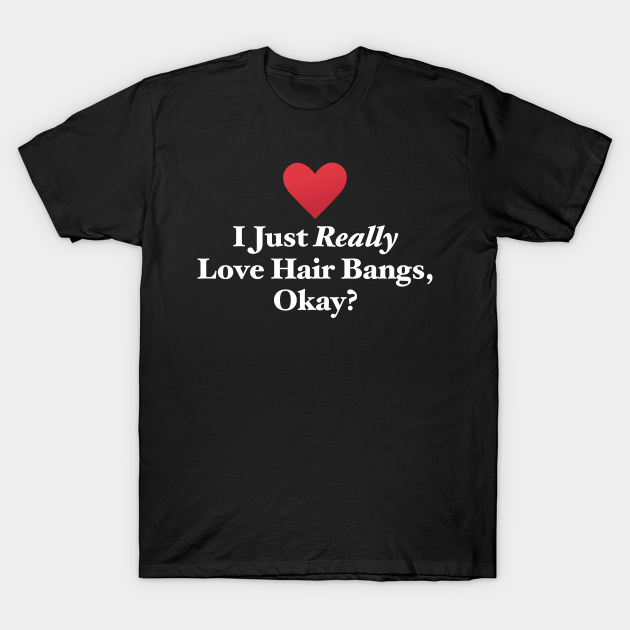 I Just Really Love Hair Bangs, Okay? - Bangs Hair - T-Shirt | TeePublic I Just Really Love Hair Bangs, Okay? - Bangs Hair - T-Shirt | TeePublic