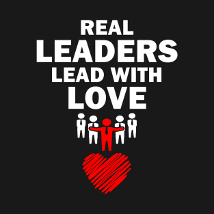 Real Leaders Lead with Love T-Shirt