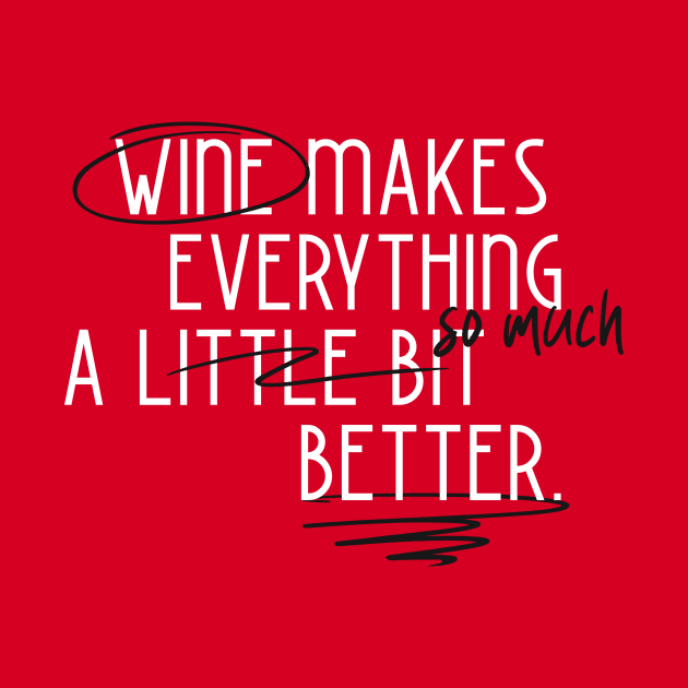 Wine Makes Everything Better Wine Lover by Tip Top Tee's