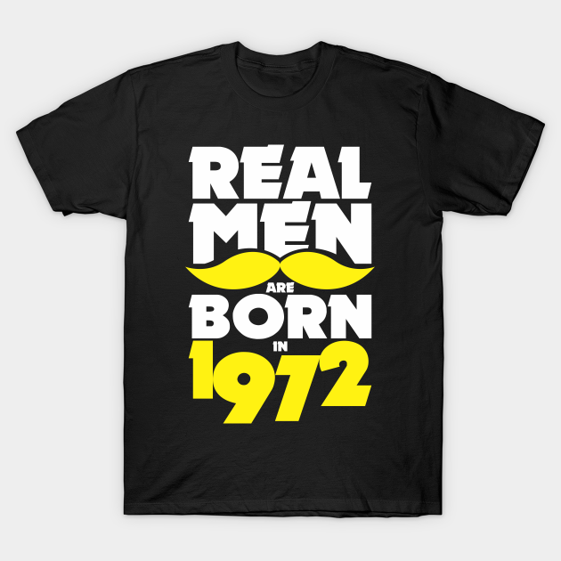 Real Men are born in 1972! - Real Men Are Born In 1972 - T-Shirt