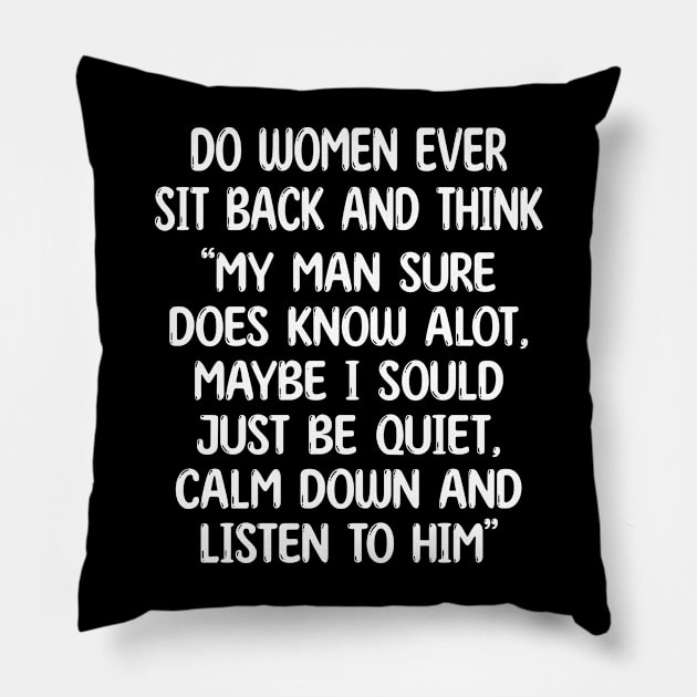 do women ever sit back and think my man sure does know alot, maybe i sould just be quiet, calm down and listen to him Pillow by mdr design