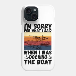 I’m sorry for what I said when I was docking the boat Phone Case